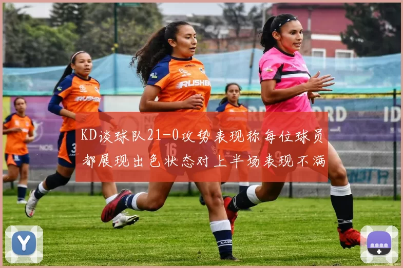 KD谈球队21-0攻势表现称每位球员都展现出色状态对上半场表现不满