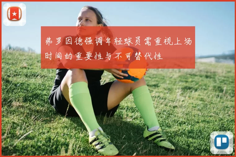 弗罗因德强调年轻球员需重视上场时间的重要性与不可替代性