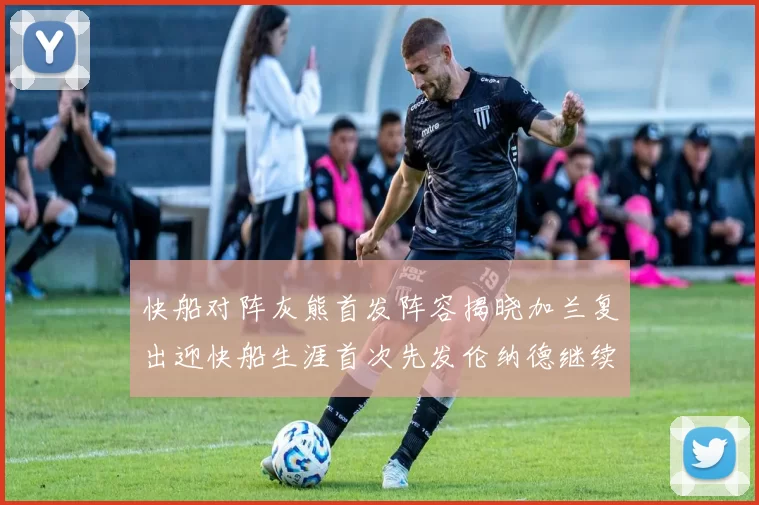 快船对阵灰熊首发阵容揭晓加兰复出迎快船生涯首次先发伦纳德继续出战
