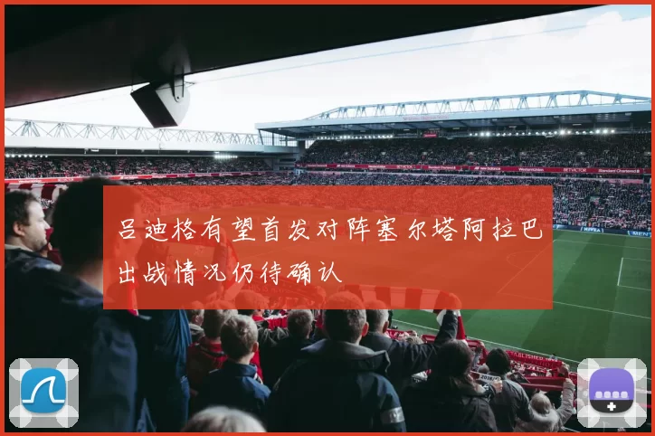吕迪格有望首发对阵塞尔塔阿拉巴出战情况仍待确认
