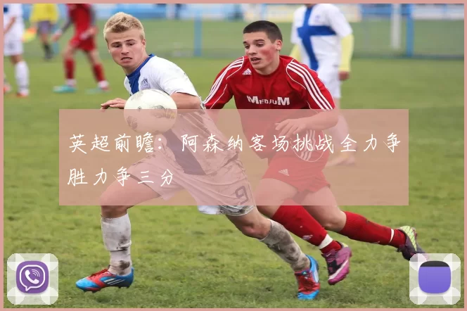 英超前瞻：阿森纳客场挑战全力争胜力争三分