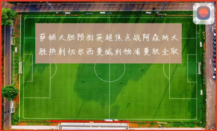 萨顿大胆预测英超焦点战阿森纳大胜热刺切尔西曼城利物浦曼联全取三分