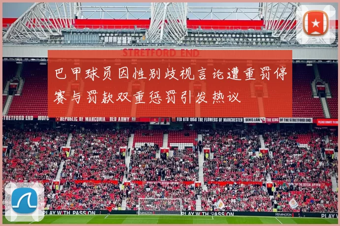 巴甲球员因性别歧视言论遭重罚停赛与罚款双重惩罚引发热议